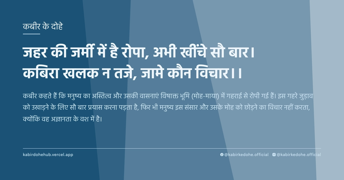 जहर की जर्मी में है रोपा, अभी खींचे सौ बार। कबिरा खलक न तजे, जामे कौन विचार।।